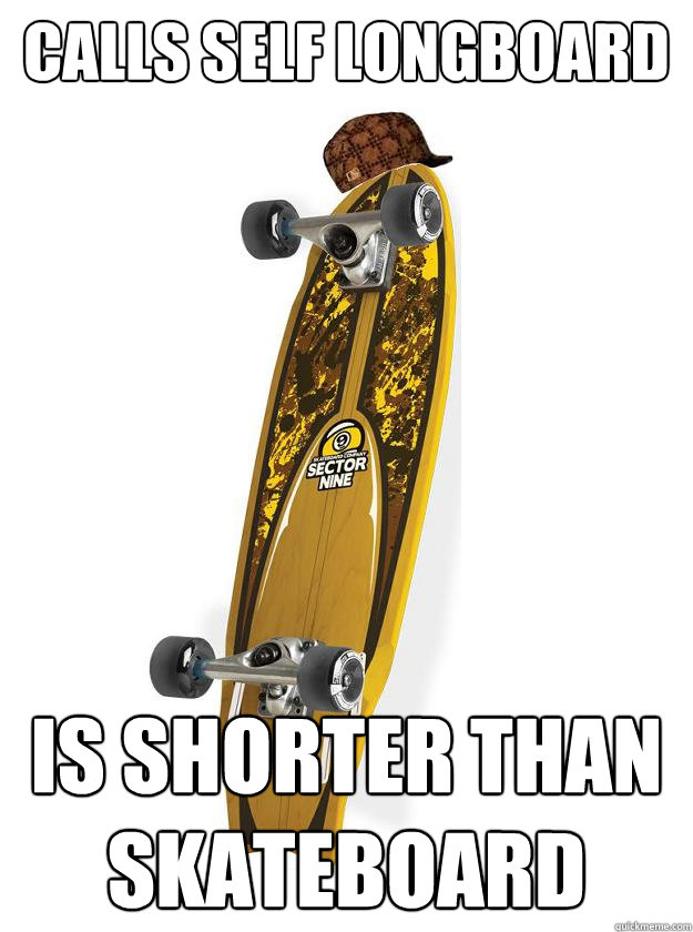 Calls self longboard Is Shorter than skateboard - Calls self longboard Is Shorter than skateboard  Longboard