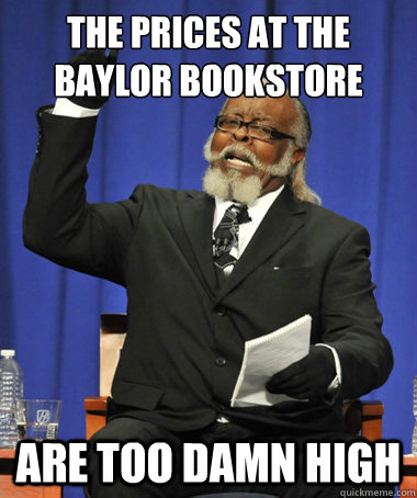 The prices at the Baylor bookstore  are too damn high  The Rent Is Too Damn High