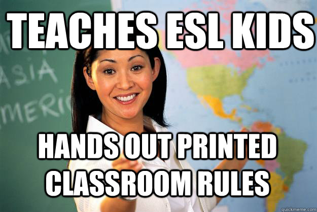 Teaches ESL kids Hands out printed classroom rules  Unhelpful High School Teacher