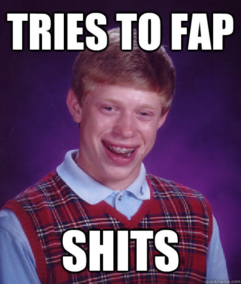 tries to fap shits  Bad Luck Brian