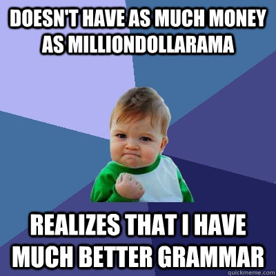 doesn't have as much money as milliondollarama realizes that i have much better grammar  - doesn't have as much money as milliondollarama realizes that i have much better grammar   Success Kid