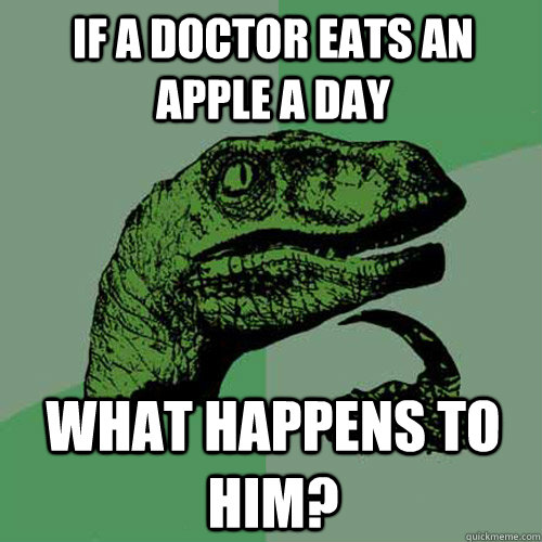 If a doctor eats an apple a day what happens to him?  Philosoraptor