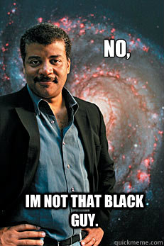 no, im not that black guy.  Neil deGrasse Tyson