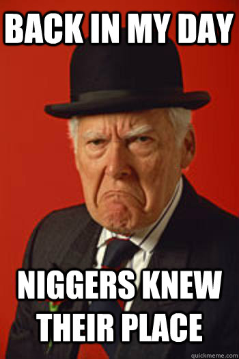 BACK IN MY DAY NIGGERS KNEW THEIR PLACE   Pissed old guy