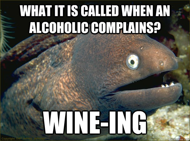 What it is called when an alcoholic complains? Wine-ing  Bad Joke Eel