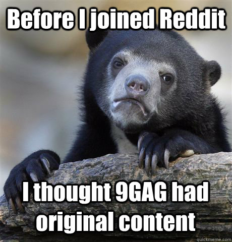 Before I joined Reddit I thought 9GAG had original content  Confession Bear