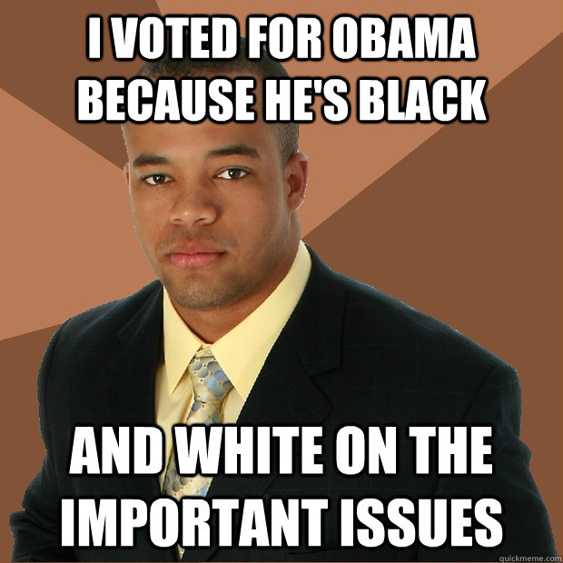 I voted for Obama because he's black and white on the important issues  Successful Black Man