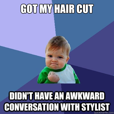 got my hair cut didn't have an awkward conversation with stylist  Success Kid