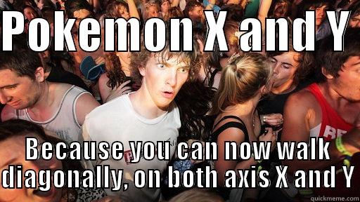 POKEMON X AND Y  BECAUSE YOU CAN NOW WALK DIAGONALLY, ON BOTH AXIS X AND Y Sudden Clarity Clarence