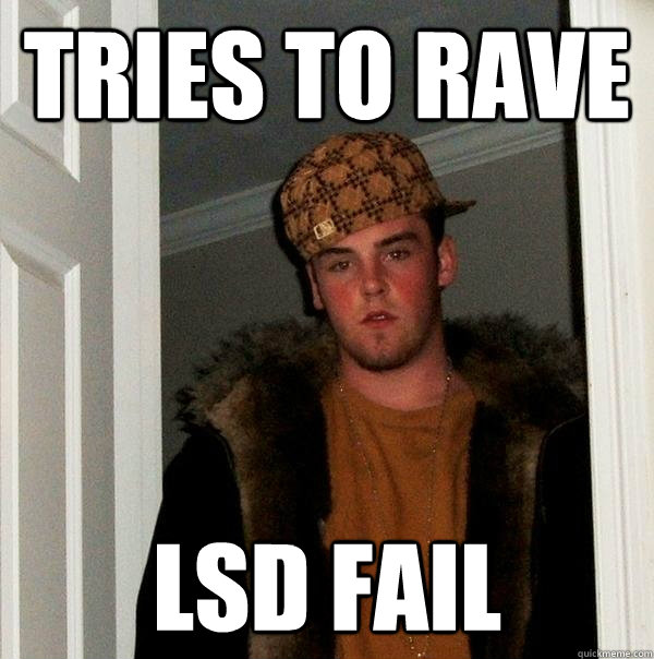 tries to rave lsd fail - tries to rave lsd fail  Scumbag Steve