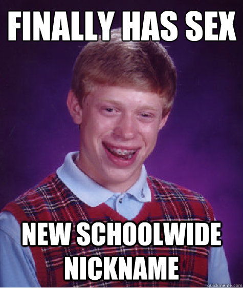 Finally has sex New schoolwide nickname  Bad Luck Brian