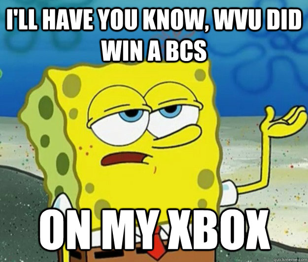 I'll have you know, WvU DID WIN A BCS  ON MY XBOX   Tough Spongebob