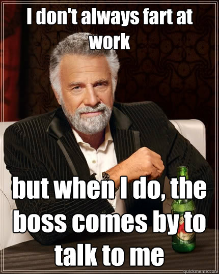 I don't always fart at work but when I do, the boss comes by to talk to me  The Most Interesting Man In The World