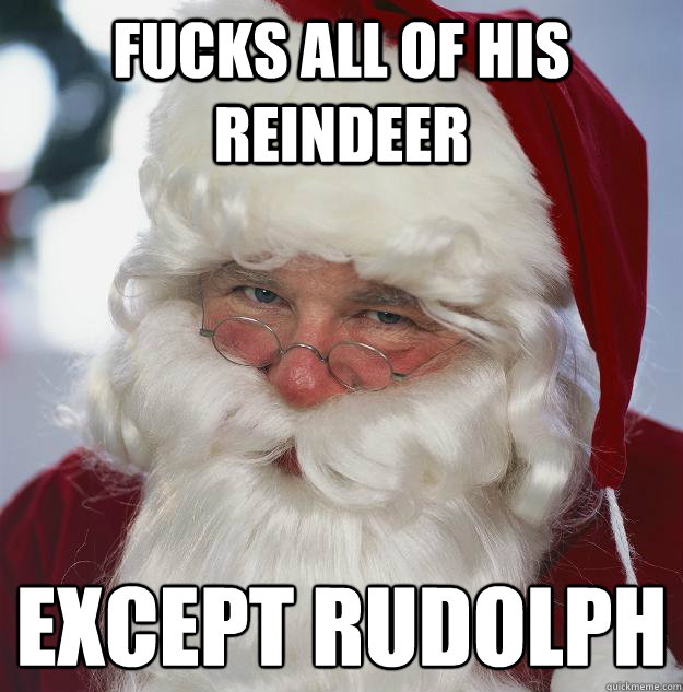 Fucks all of his reindeer except Rudolph
  Scumbag Santa