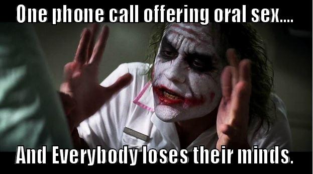 ONE PHONE CALL OFFERING ORAL SEX.... AND EVERYBODY LOSES THEIR MINDS. Joker Mind Loss