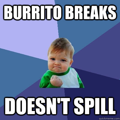 Burrito breaks doesn't spill  Success Kid