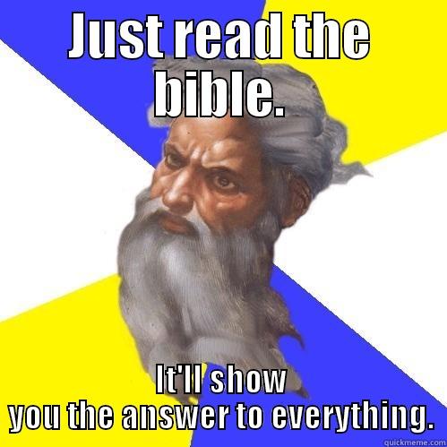 Less whining more reading - JUST READ THE BIBLE. IT'LL SHOW YOU THE ANSWER TO EVERYTHING. Advice God