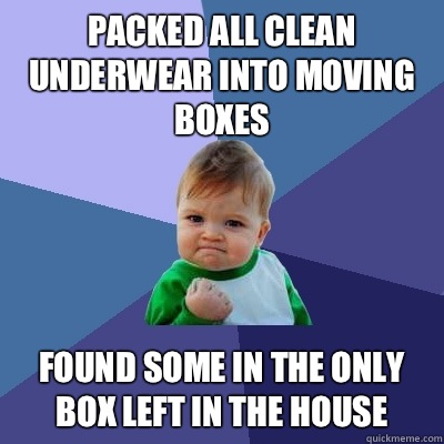 Packed all clean underwear into moving boxes Found some in the only box left in the house  Success Kid