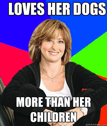 Loves her dogs More than her children  Sheltering Suburban Mom