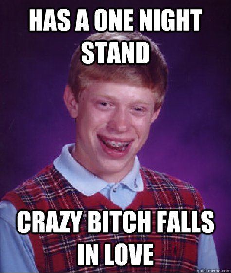 Has A One night stand crazy bitch falls in love - Has A One night stand crazy bitch falls in love  Bad Luck Brian