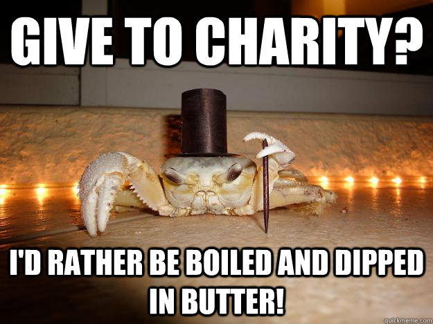 Give to charity?  I'd rather be boiled and dipped in butter!  Fancy Crab