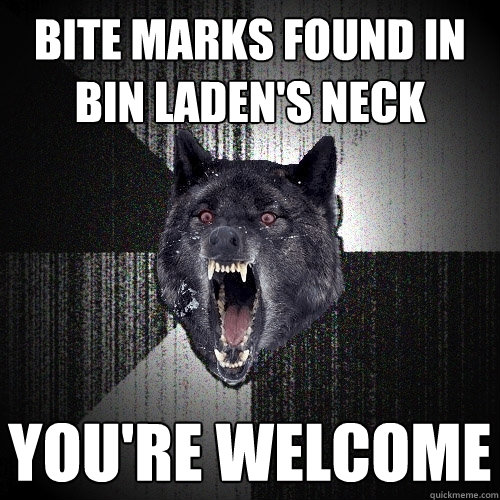 Bite marks found in bin laden's neck You're welcome  Insanity Wolf