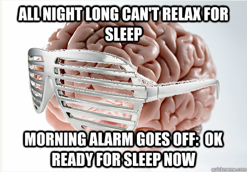 All night long can't relax for sleep morning alarm goes off:  ok ready for sleep now - All night long can't relax for sleep morning alarm goes off:  ok ready for sleep now  Kanyes scumbag brain