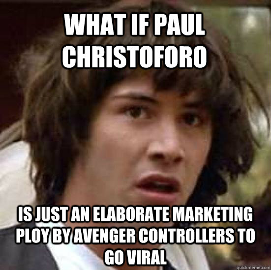 what if Paul Christoforo Is just an elaborate marketing ploy by avenger controllers to go viral  conspiracy keanu