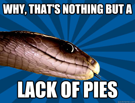 Why, that's nothing but a Lack of pies  Spoonerism Snake