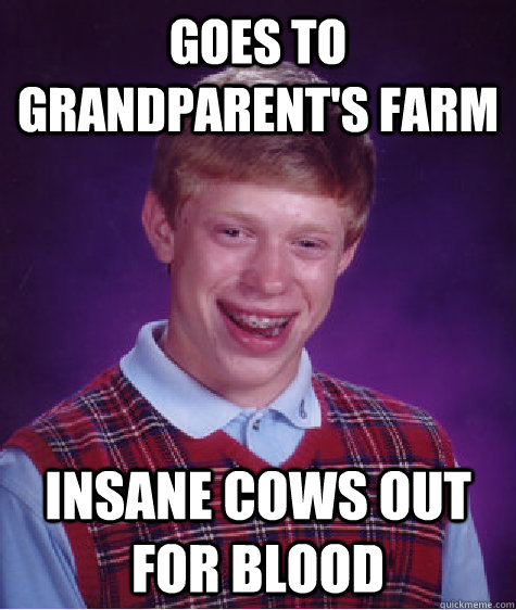 Goes to grandparent's farm insane cows out for blood  Bad Luck Brian