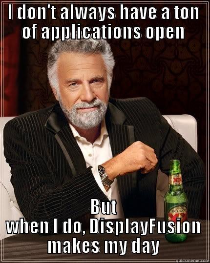 Too Many Application Windows - I DON'T ALWAYS HAVE A TON OF APPLICATIONS OPEN BUT WHEN I DO, DISPLAYFUSION MAKES MY DAY The Most Interesting Man In The World