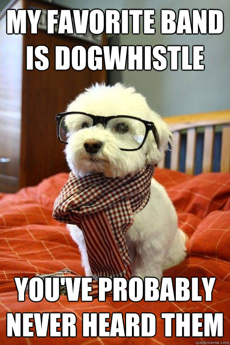 My favorite band is Dogwhistle You've probably never heard them  