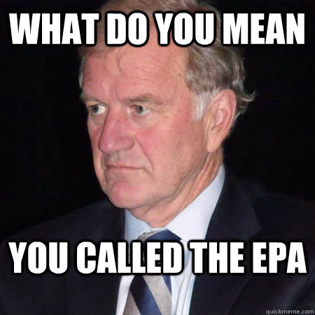 WHAT DO YOU MEAN YOU CALLED THE EPA - WHAT DO YOU MEAN YOU CALLED THE EPA  Pissed TC