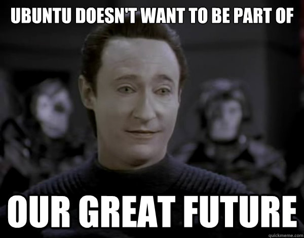 Ubuntu doesn't want to be part of Our Great Future - Ubuntu doesn't want to be part of Our Great Future  Scumbag Lore