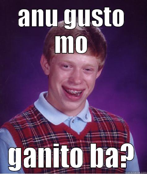 ANU GUSTO MO GANITO BA? Bad Luck Brian