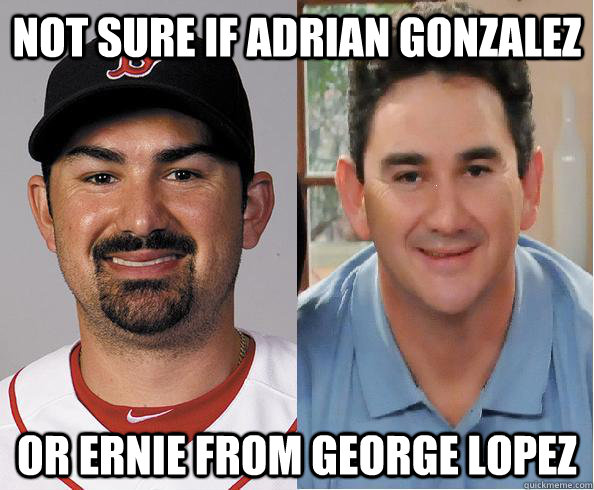 not sure if adrian gonzalez or ernie from george lopez - not sure if adrian gonzalez or ernie from george lopez  Misc