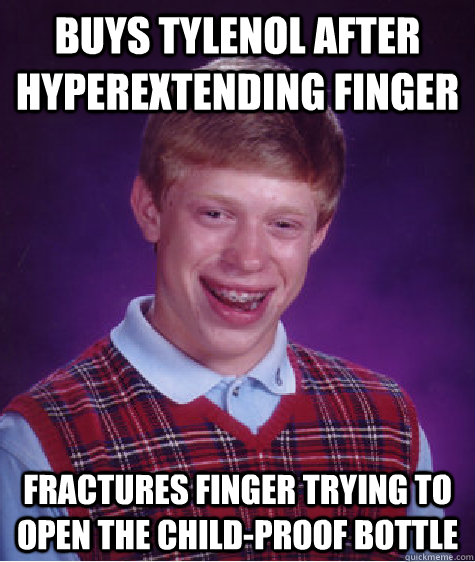 Buys Tylenol after hyperextending finger Fractures finger trying to open the child-proof bottle  Bad Luck Brian