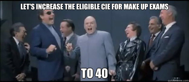 let's increase the eligible CIE for make up exams to 40  Evil Teachers