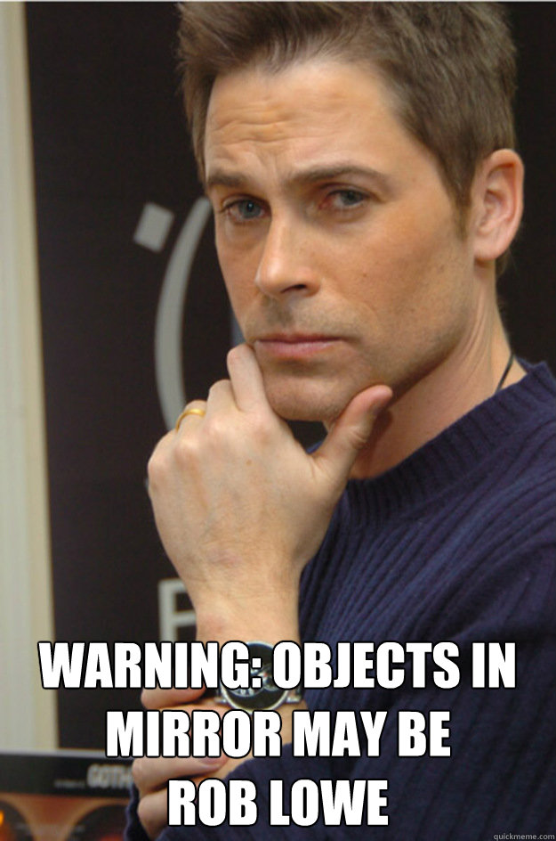  WARNING: OBJECTS IN MIRROR MAY BE 
ROB LOWE  