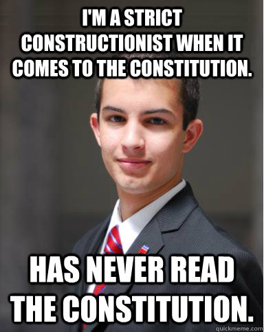 I'm a strict constructionist when it comes to the constitution. Has never read the constitution.   College Conservative