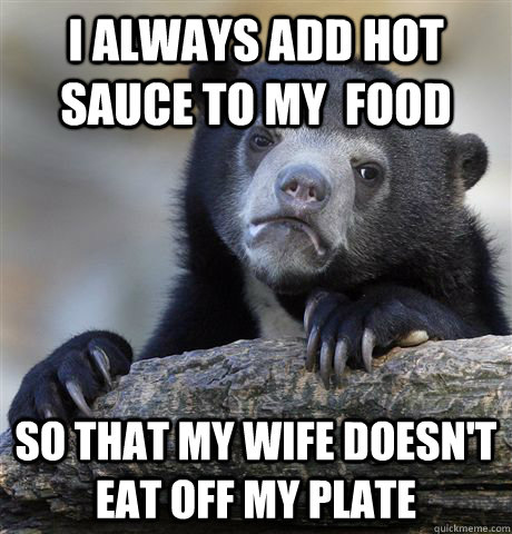 i always add hot sauce to my  food so that my wife doesn't eat off my plate - i always add hot sauce to my  food so that my wife doesn't eat off my plate  Confession Bear