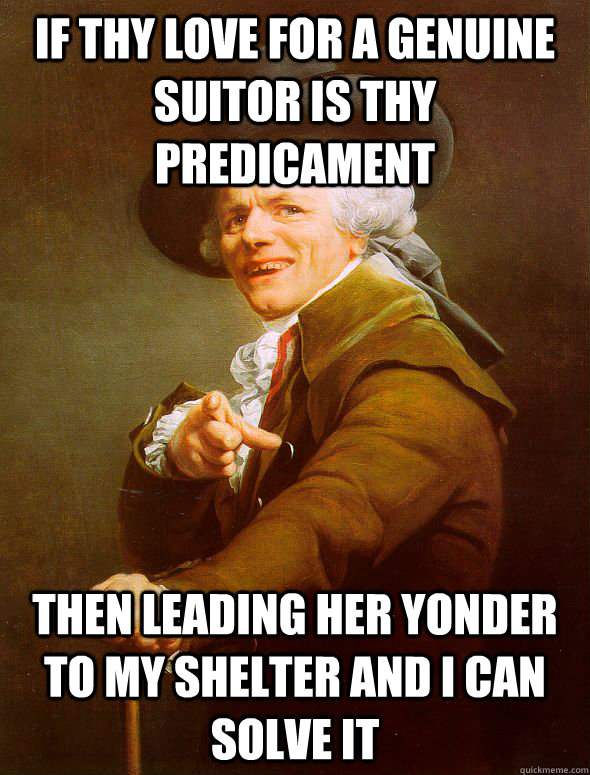 If thy love for a genuine suitor is thy predicament  Then leading her yonder to my shelter and I can solve it - If thy love for a genuine suitor is thy predicament  Then leading her yonder to my shelter and I can solve it  Joseph Ducreux