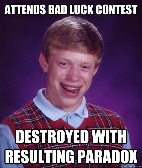 Attends Bad Luck Contest Destroyed with resulting paradox  Bad Luck Brian