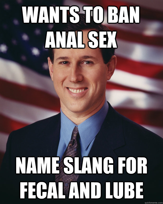 Wants to ban Anal sex Name slang for fecal and lube  Rick Santorum