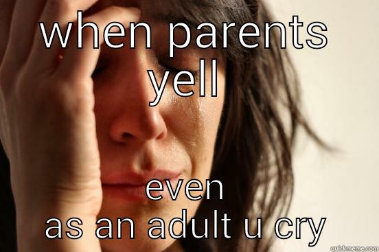 parents yell - WHEN PARENTS YELL EVEN AS AN ADULT U CRY First World Problems