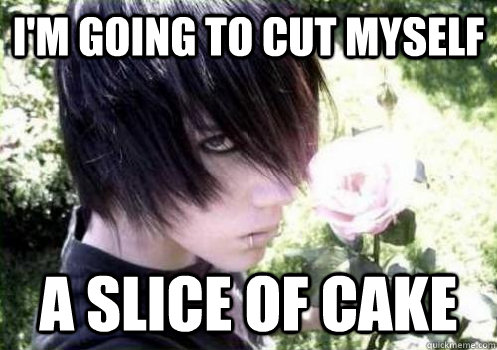 I'm going to cut myself a slice of cake  Misunderstood Emo Kid