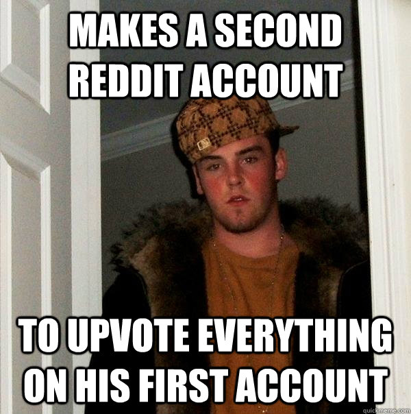 MAKES A SECOND REDDIT ACCOUNT TO UPVOTE EVERYTHING ON HIS FIRST ACCOUNT  Scumbag Steve