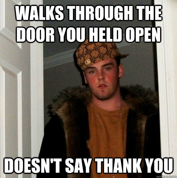 walks through the door you held open doesn't say thank you  Scumbag Steve