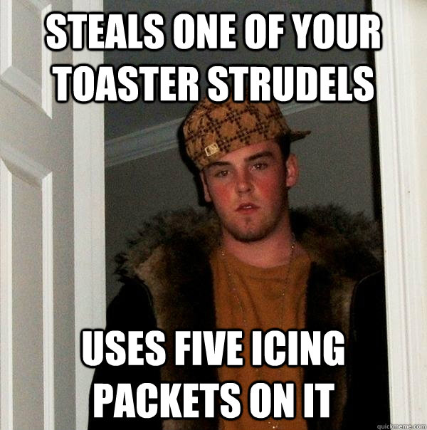 Steals one of your toaster strudels uses five icing packets on it  Scumbag Steve