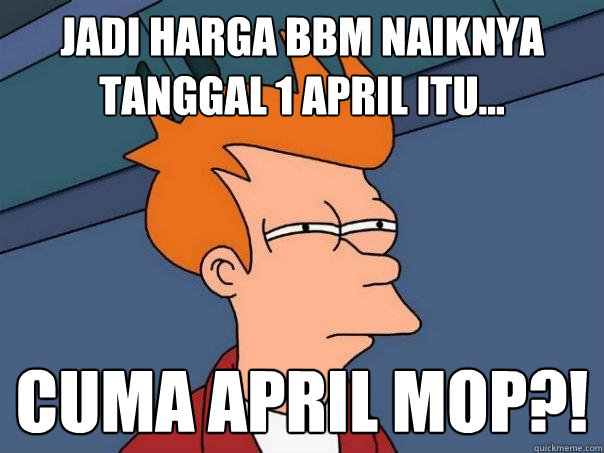 JADI HARGA BBM NAIKNYA TANGGAL 1 APRIL ITU... CUMA APRIL MOP?!  Futurama Fry